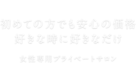 初めての方でも安心の価格好きな時に好きなだけ　女性専用プライベートサロン